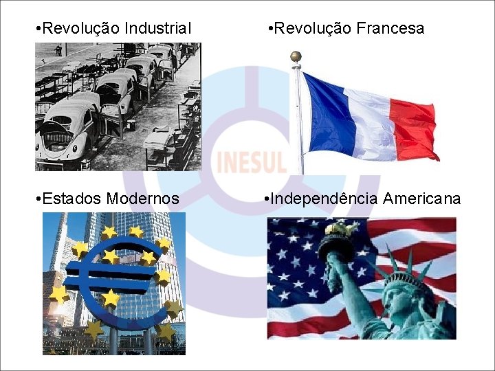  • Revolução Industrial • Revolução Francesa • Estados Modernos • Independência Americana 