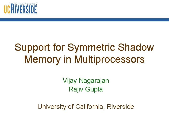 Support for Symmetric Shadow Memory in Multiprocessors Vijay Nagarajan Rajiv Gupta University of California,