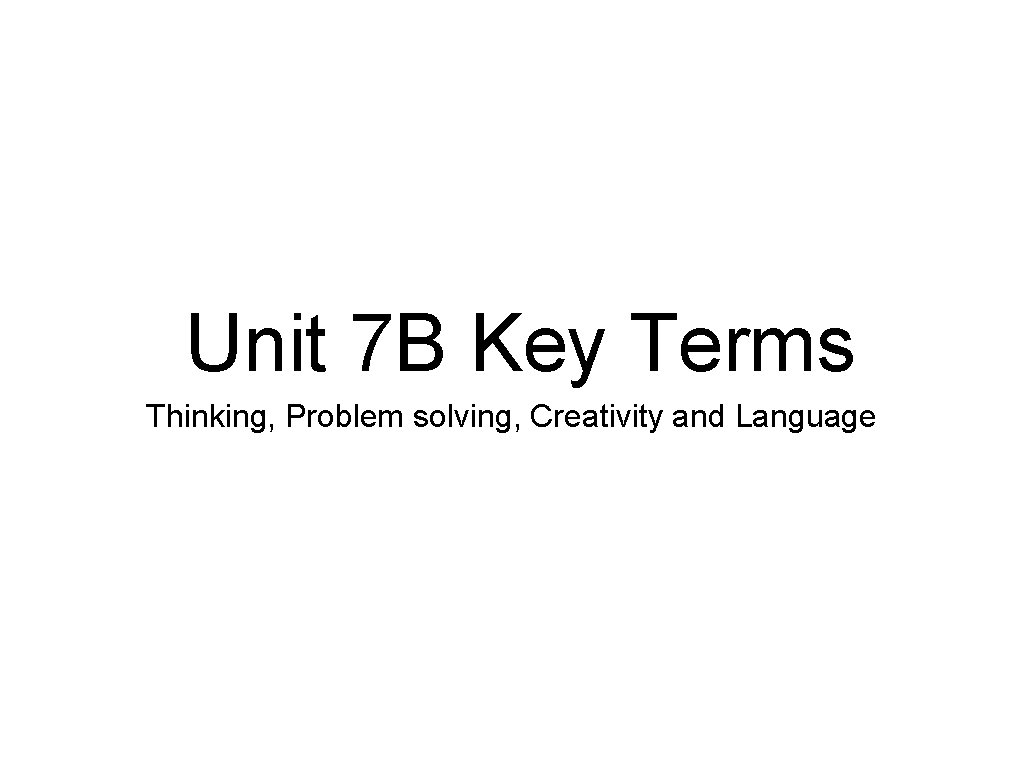 Unit 7 B Key Terms Thinking, Problem solving, Creativity and Language 
