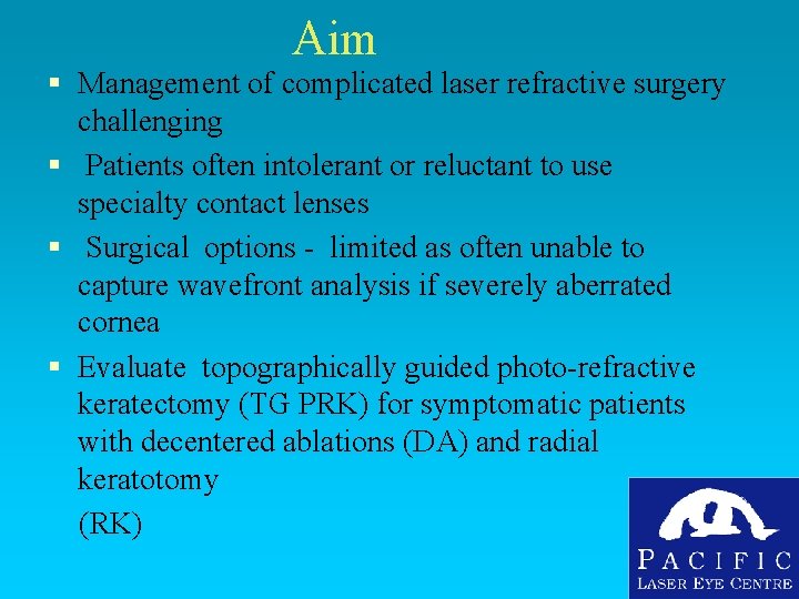 Aim § Management of complicated laser refractive surgery challenging § Patients often intolerant or