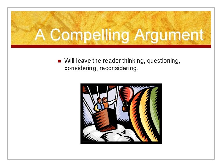 A Compelling Argument n Will leave the reader thinking, questioning, considering, reconsidering. 