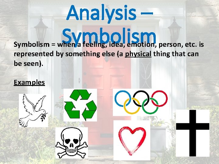Analysis – Symbolism = when a feeling, idea, emotion, person, etc. is represented by