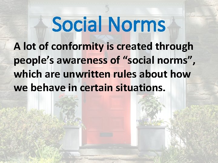 Social Norms A lot of conformity is created through people’s awareness of “social norms”,