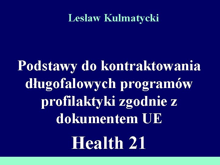 Lesław Kulmatycki Podstawy do kontraktowania długofalowych programów profilaktyki zgodnie z dokumentem UE Health 21