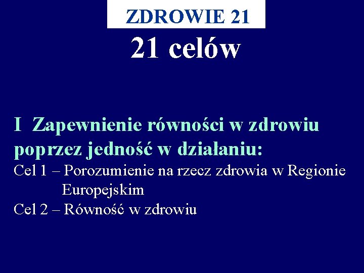 ZDROWIE 21 21 celów I Zapewnienie równości w zdrowiu poprzez jedność w działaniu: Cel