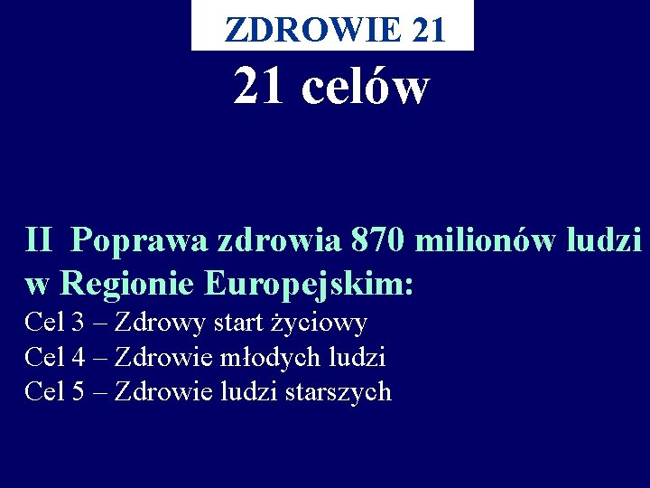 ZDROWIE 21 21 celów II Poprawa zdrowia 870 milionów ludzi w Regionie Europejskim: Cel