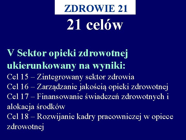 ZDROWIE 21 21 celów V Sektor opieki zdrowotnej ukierunkowany na wyniki: Cel 15 –