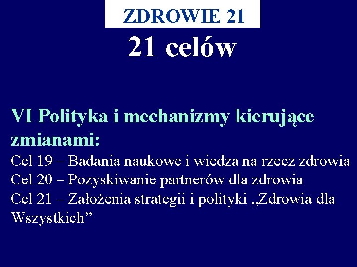 ZDROWIE 21 21 celów VI Polityka i mechanizmy kierujące zmianami: Cel 19 – Badania