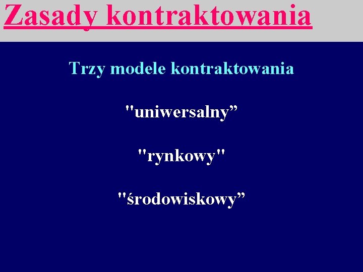 Zasady kontraktowania Trzy modele kontraktowania "uniwersalny” "rynkowy" "środowiskowy” 