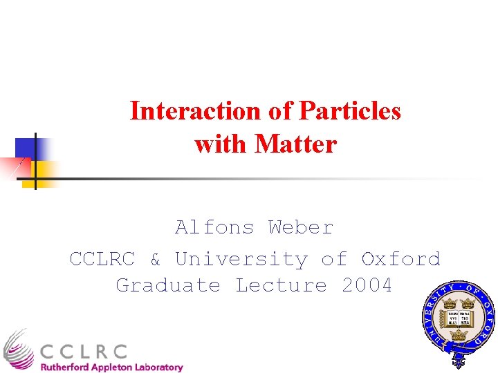 Interaction of Particles with Matter Alfons Weber CCLRC & University of Oxford Graduate Lecture