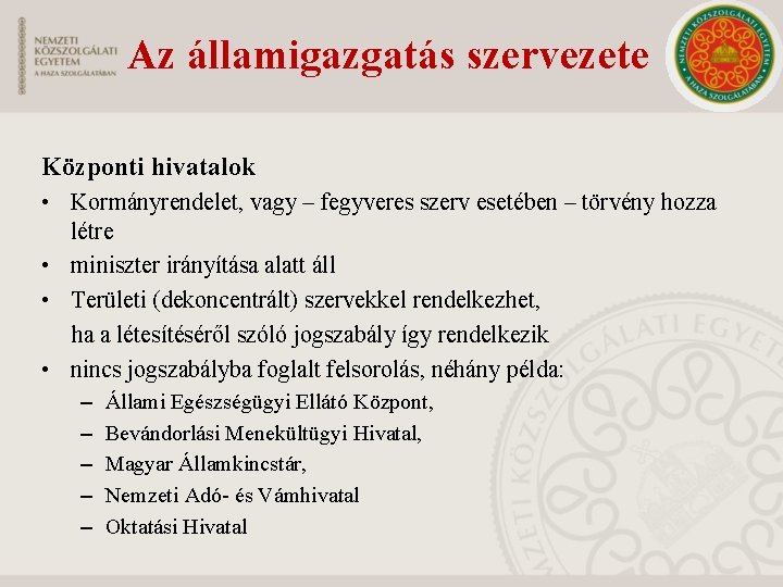 Az államigazgatás szervezete Központi hivatalok • Kormányrendelet, vagy – fegyveres szerv esetében – törvény