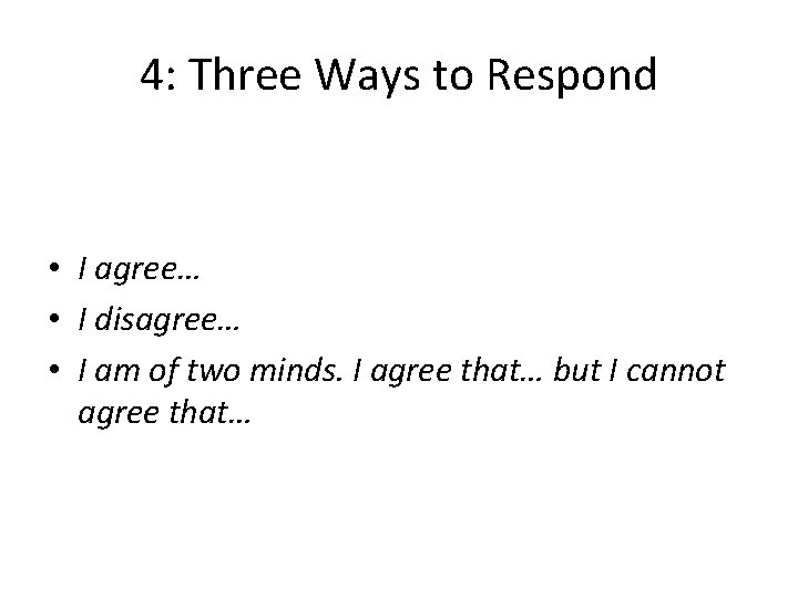 4: Three Ways to Respond • I agree… • I disagree… • I am