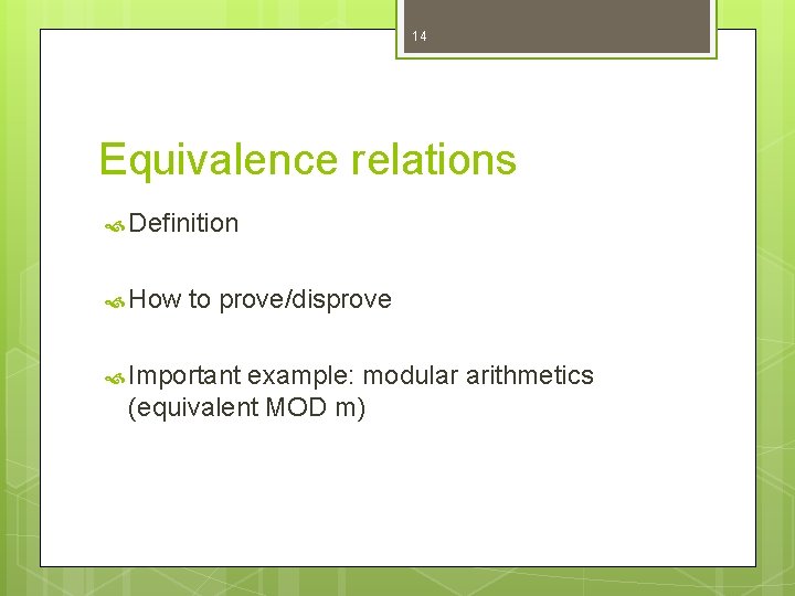 14 Equivalence relations Definition How to prove/disprove Important example: modular arithmetics (equivalent MOD m)