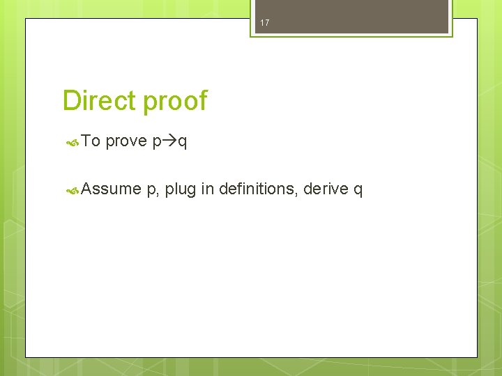 17 Direct proof To prove p q Assume p, plug in definitions, derive q