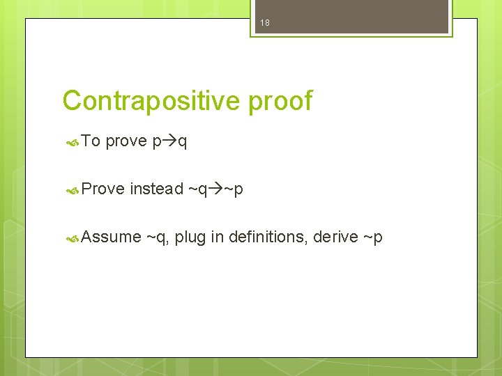 18 Contrapositive proof To prove p q Prove instead ~q ~p Assume ~q, plug