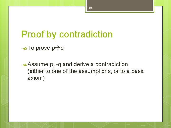19 Proof by contradiction To prove p q Assume p, ~q and derive a