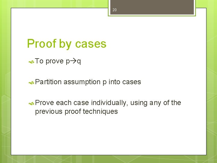 20 Proof by cases To prove p q Partition Prove assumption p into cases