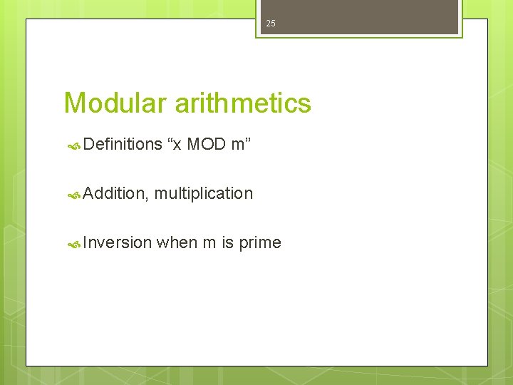 25 Modular arithmetics Definitions “x MOD m” Addition, multiplication Inversion when m is prime
