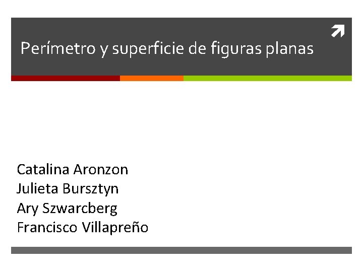 Perímetro y superficie de figuras planas Catalina Aronzon Julieta Bursztyn Ary Szwarcberg Francisco Villapreño