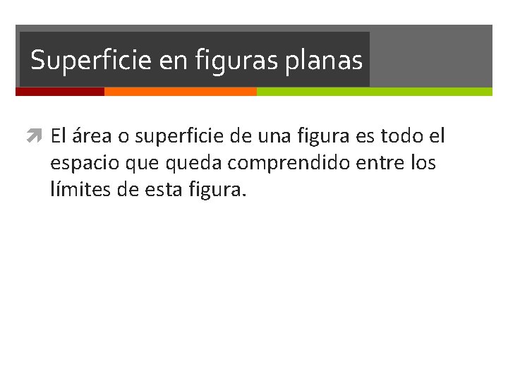 Superficie en figuras planas El área o superficie de una figura es todo el