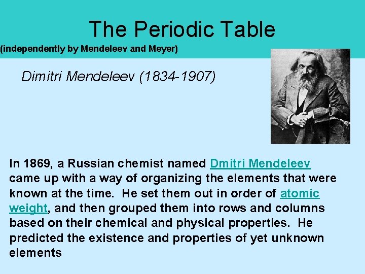The Periodic Table (independently by Mendeleev and Meyer) Dimitri Mendeleev (1834 -1907) In 1869,