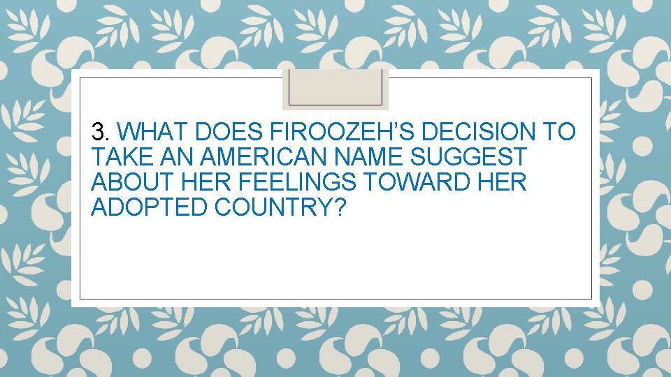 3. WHAT DOES FIROOZEH’S DECISION TO TAKE AN AMERICAN NAME SUGGEST ABOUT HER FEELINGS