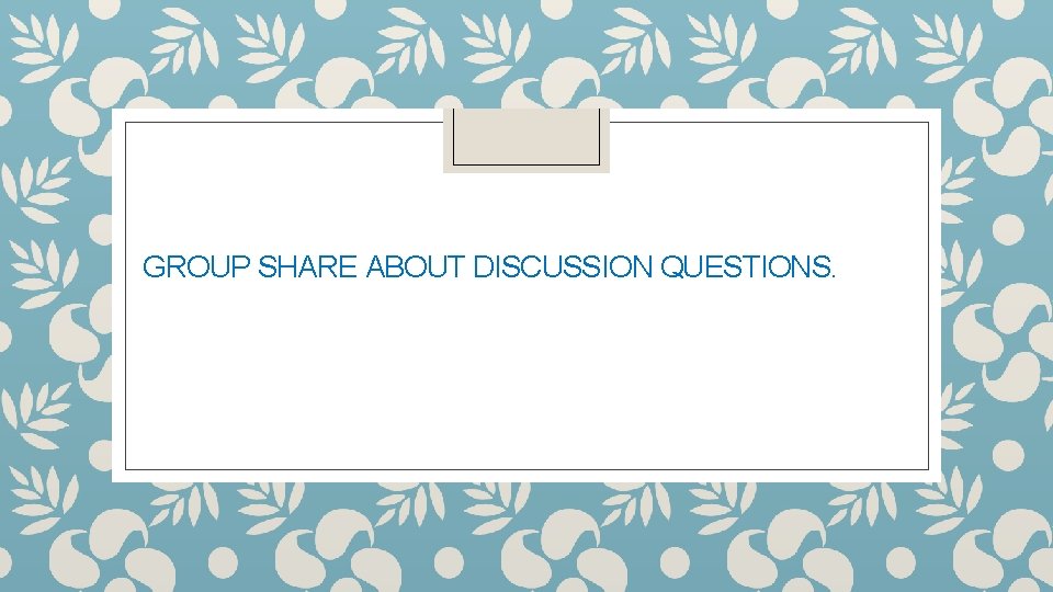 GROUP SHARE ABOUT DISCUSSION QUESTIONS. 
