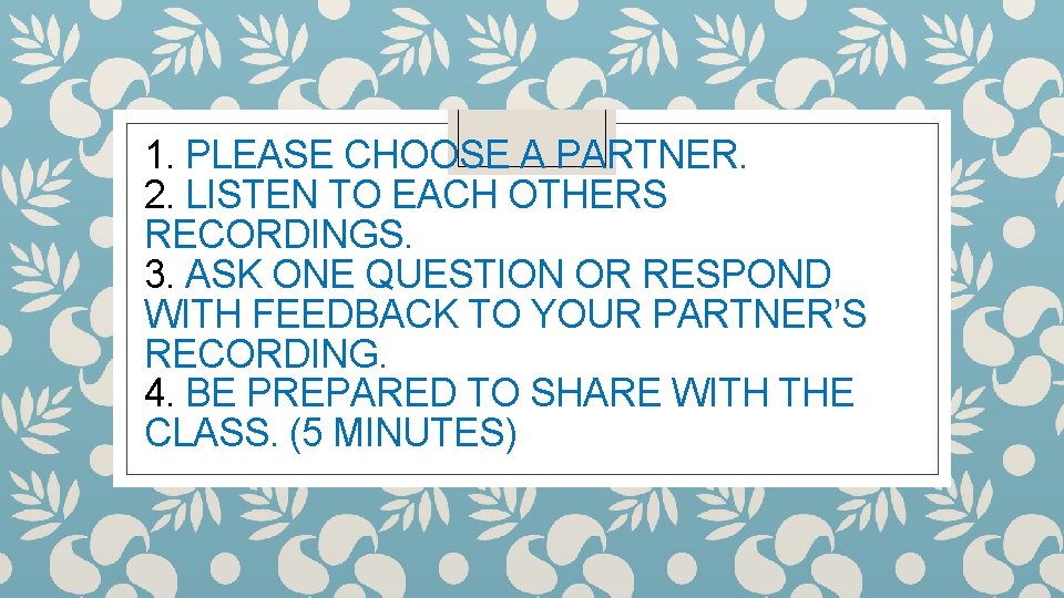 1. PLEASE CHOOSE A PARTNER. 2. LISTEN TO EACH OTHERS RECORDINGS. 3. ASK ONE