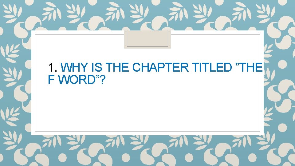 1. WHY IS THE CHAPTER TITLED ”THE F WORD”? 