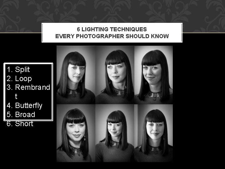 6 LIGHTING TECHNIQUES EVERY PHOTOGRAPHER SHOULD KNOW 1. Split 2. Loop 3. Rembrand t