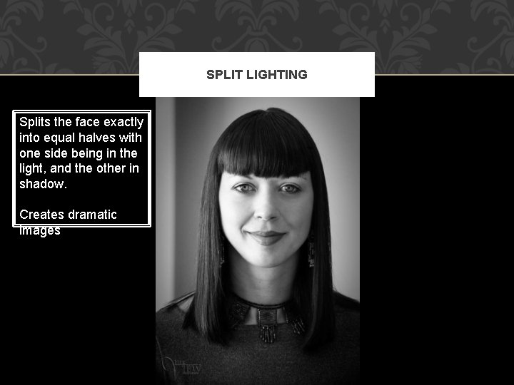 SPLIT LIGHTING Splits the face exactly into equal halves with one side being in