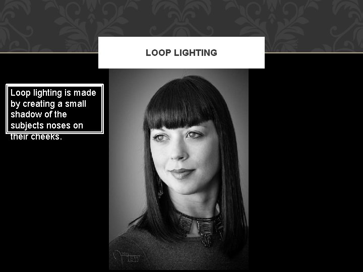 LOOP LIGHTING Loop lighting is made by creating a small shadow of the subjects