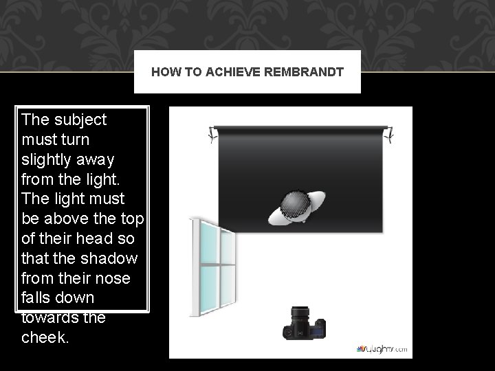 HOW TO ACHIEVE REMBRANDT The subject must turn slightly away from the light. The