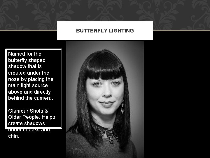 BUTTERFLY LIGHTING Named for the butterfly shaped shadow that is created under the nose