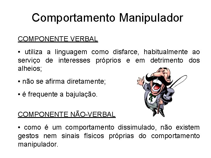 Comportamento Manipulador COMPONENTE VERBAL • utiliza a linguagem como disfarce, habitualmente ao serviço de
