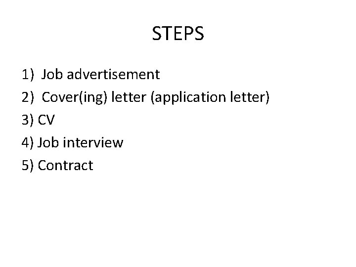 STEPS 1) Job advertisement 2) Cover(ing) letter (application letter) 3) CV 4) Job interview