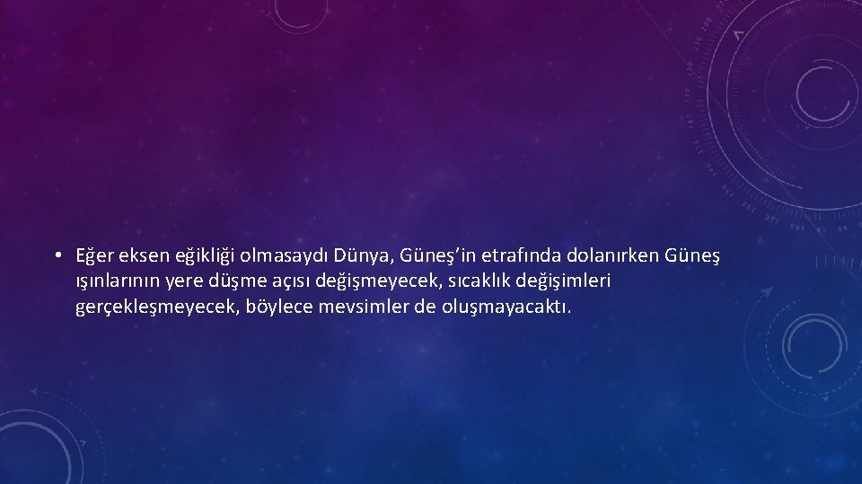  • Eğer eksen eğikliği olmasaydı Dünya, Güneş’in etrafında dolanırken Güneş ışınlarının yere düşme