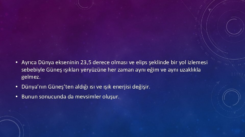  • Ayrıca Dünya ekseninin 23, 5 derece olması ve elips şeklinde bir yol
