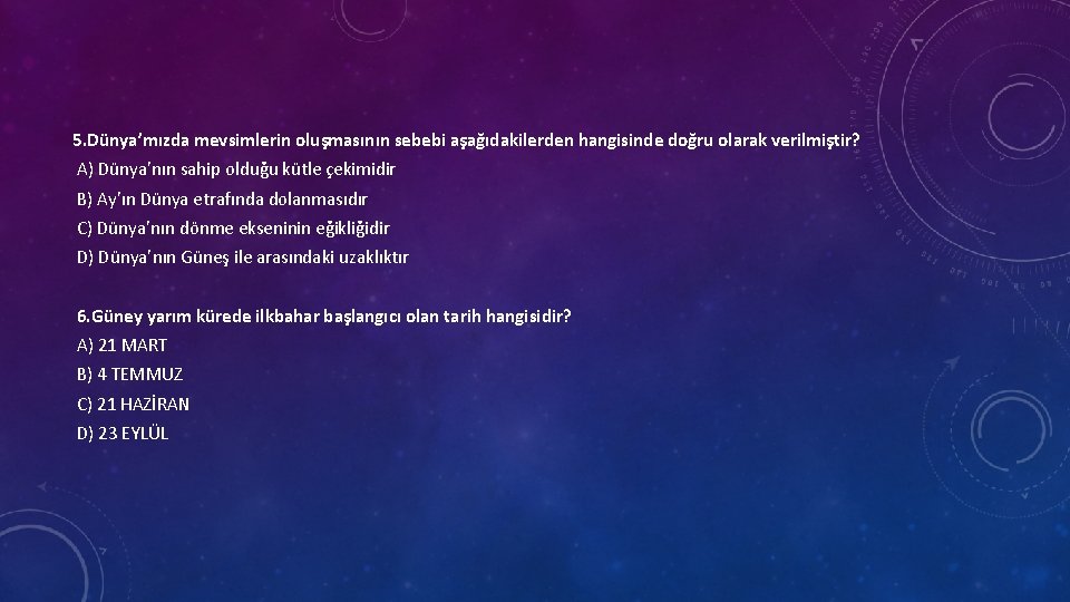 5. Dünya’mızda mevsimlerin oluşmasının sebebi aşağıdakilerden hangisinde doğru olarak verilmiştir? A) Dünya’nın sahip olduğu