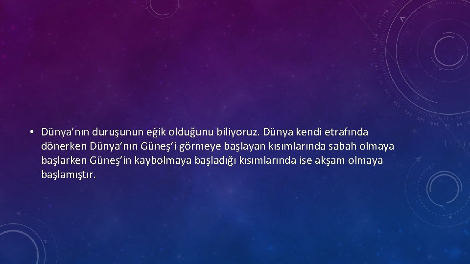  • Dünya’nın duruşunun eğik olduğunu biliyoruz. Dünya kendi etrafında dönerken Dünya’nın Güneş’i görmeye