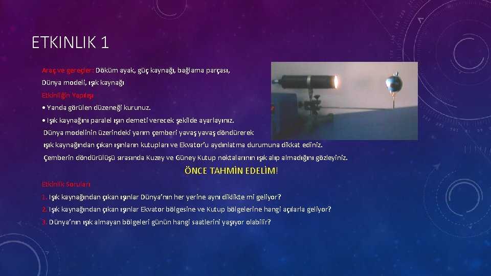 ETKINLIK 1 Araç ve gereçler: Döküm ayak, güç kaynağı, bağlama parçası, Dünya modeli, ışık