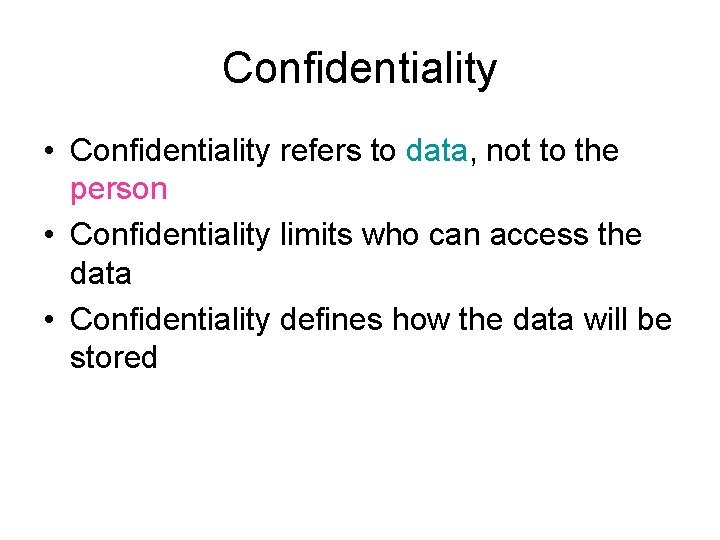 Confidentiality • Confidentiality refers to data, not to the person • Confidentiality limits who