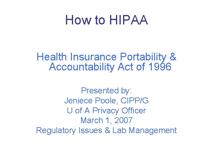 How to HIPAA Health Insurance Portability & Accountability Act of 1996 Presented by: Jeniece