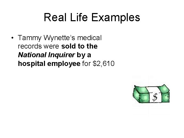 Real Life Examples • Tammy Wynette’s medical records were sold to the National Inquirer