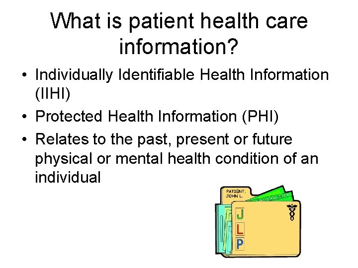 What is patient health care information? • Individually Identifiable Health Information (IIHI) • Protected