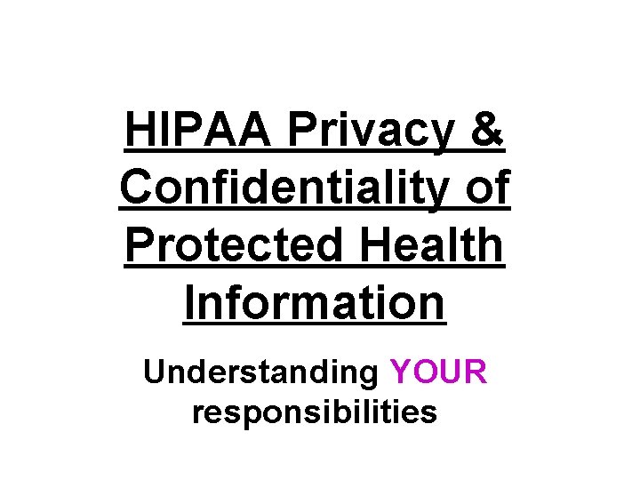 HIPAA Privacy & Confidentiality of Protected Health Information Understanding YOUR responsibilities 