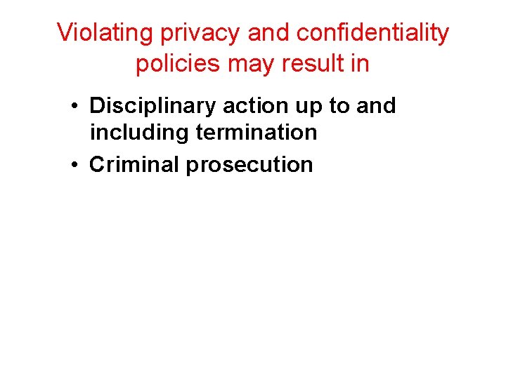 Violating privacy and confidentiality policies may result in • Disciplinary action up to and