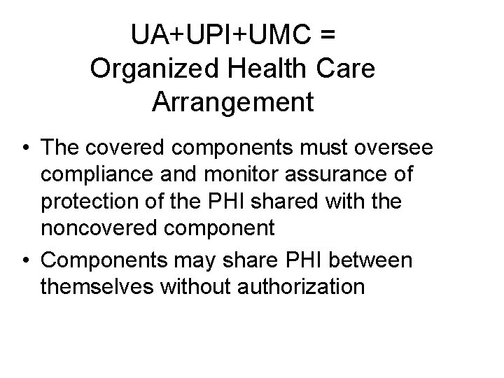 UA+UPI+UMC = Organized Health Care Arrangement • The covered components must oversee compliance and