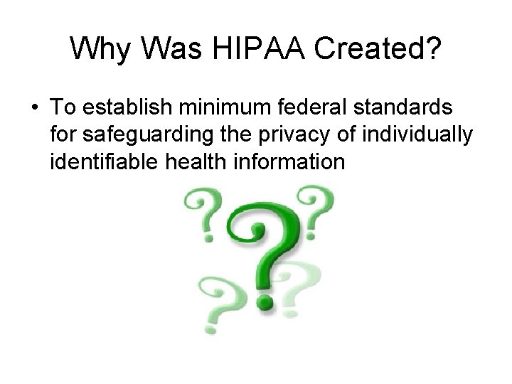 Why Was HIPAA Created? • To establish minimum federal standards for safeguarding the privacy
