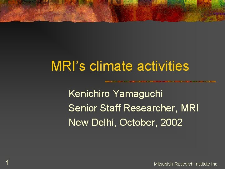 MRI’s climate activities Kenichiro Yamaguchi Senior Staff Researcher, MRI New Delhi, October, 2002 1